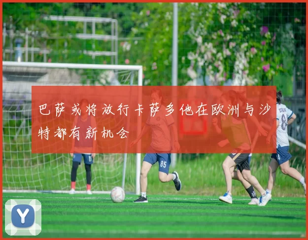 巴萨或将放行卡萨多他在欧洲与沙特都有新机会