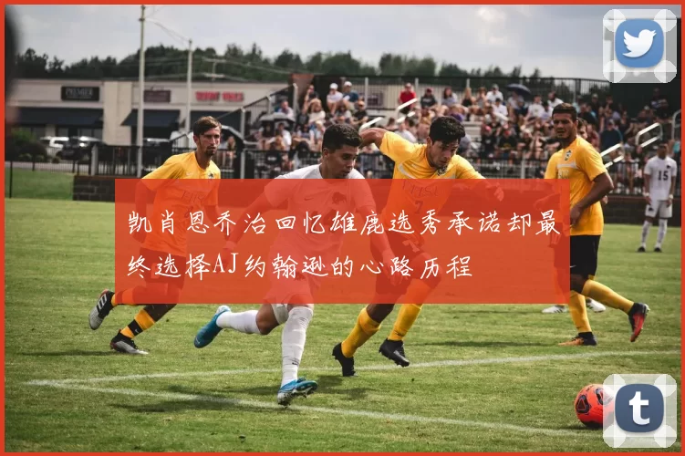 凯肖恩乔治回忆雄鹿选秀承诺却最终选择AJ约翰逊的心路历程