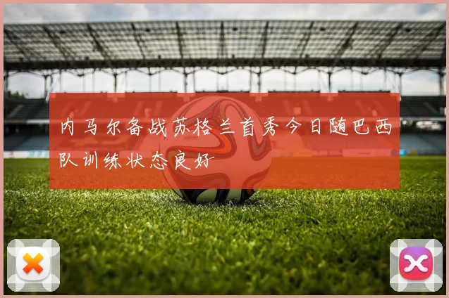 内马尔备战苏格兰首秀今日随巴西队训练状态良好